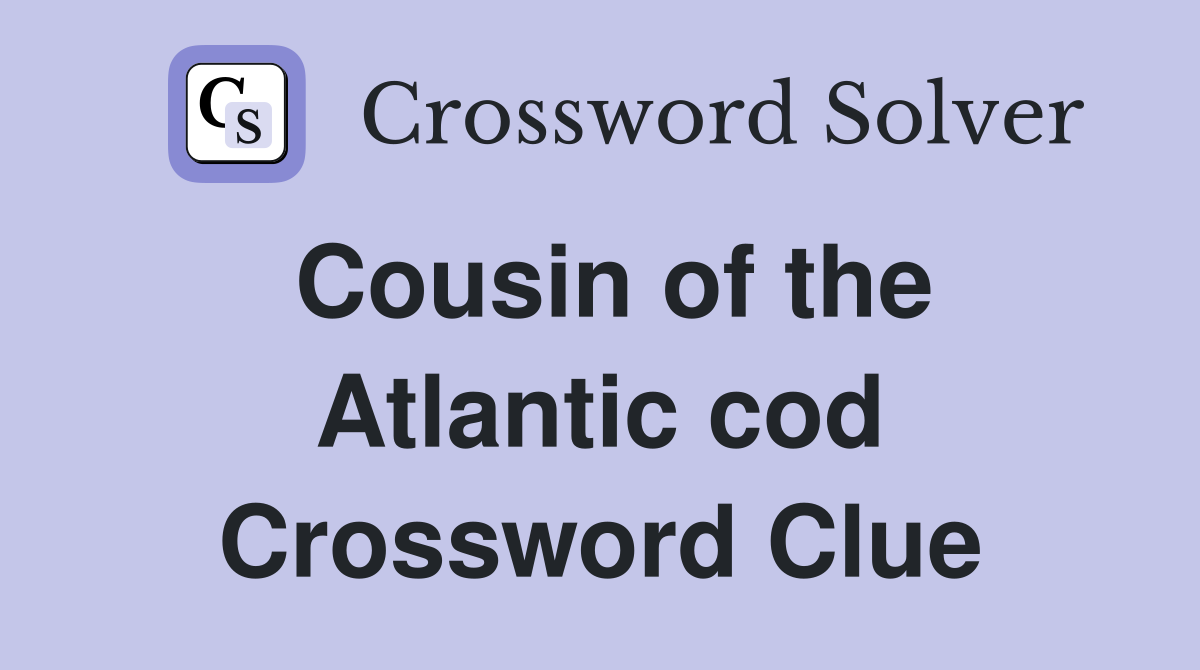 Cousin of the Atlantic cod Crossword Clue