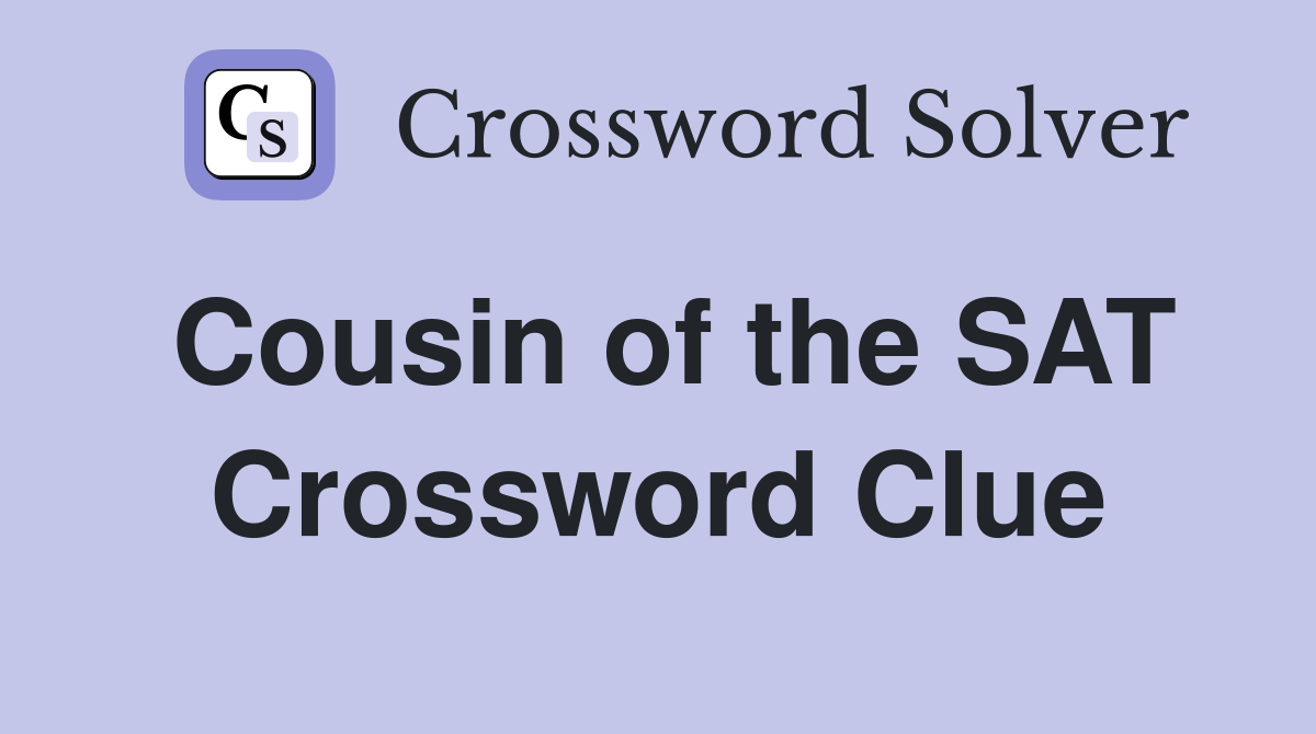 Cousin of the SAT Crossword Clue