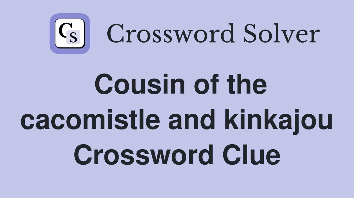 Cousin of the cacomistle and kinkajou Crossword Clue