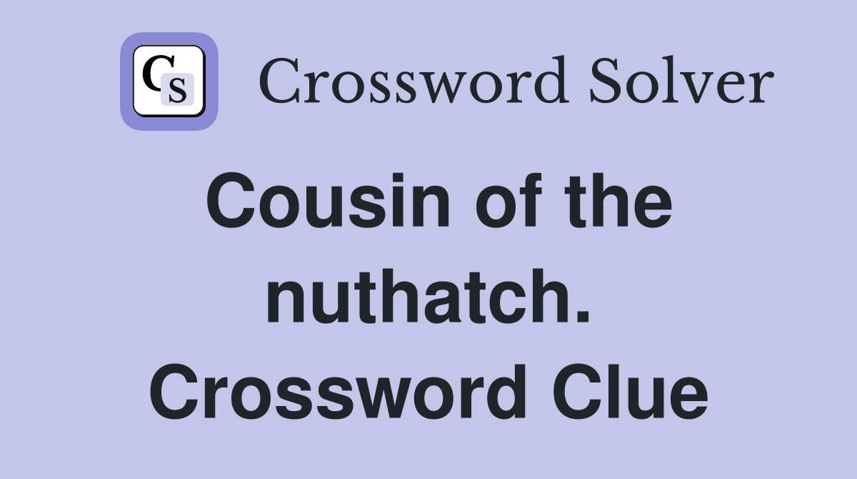 Cousin of the nuthatch. Crossword Clue