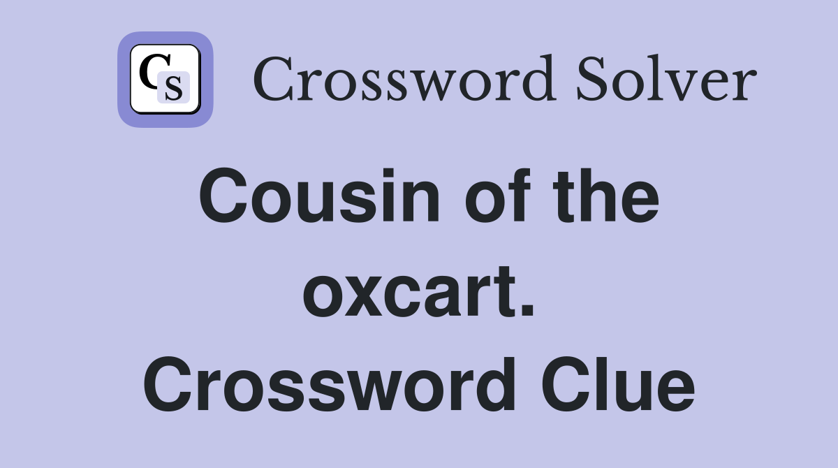 Cousin of the oxcart. Crossword Clue
