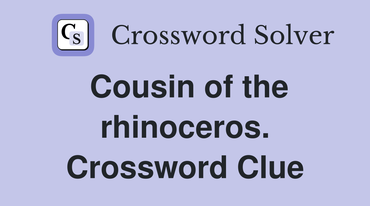 Cousin of the rhinoceros. Crossword Clue