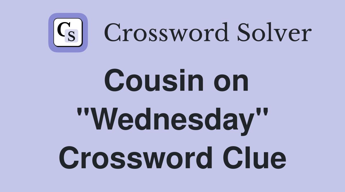 Cousin on "Wednesday" Crossword Clue