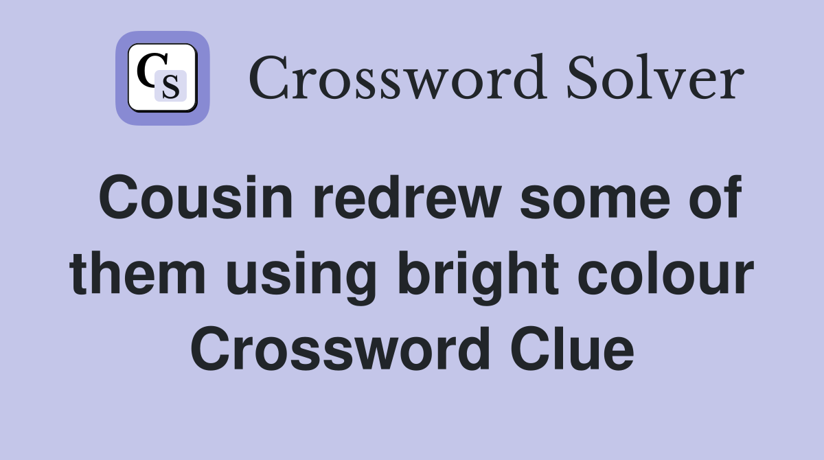 Cousin redrew some of them using bright colour Crossword Clue