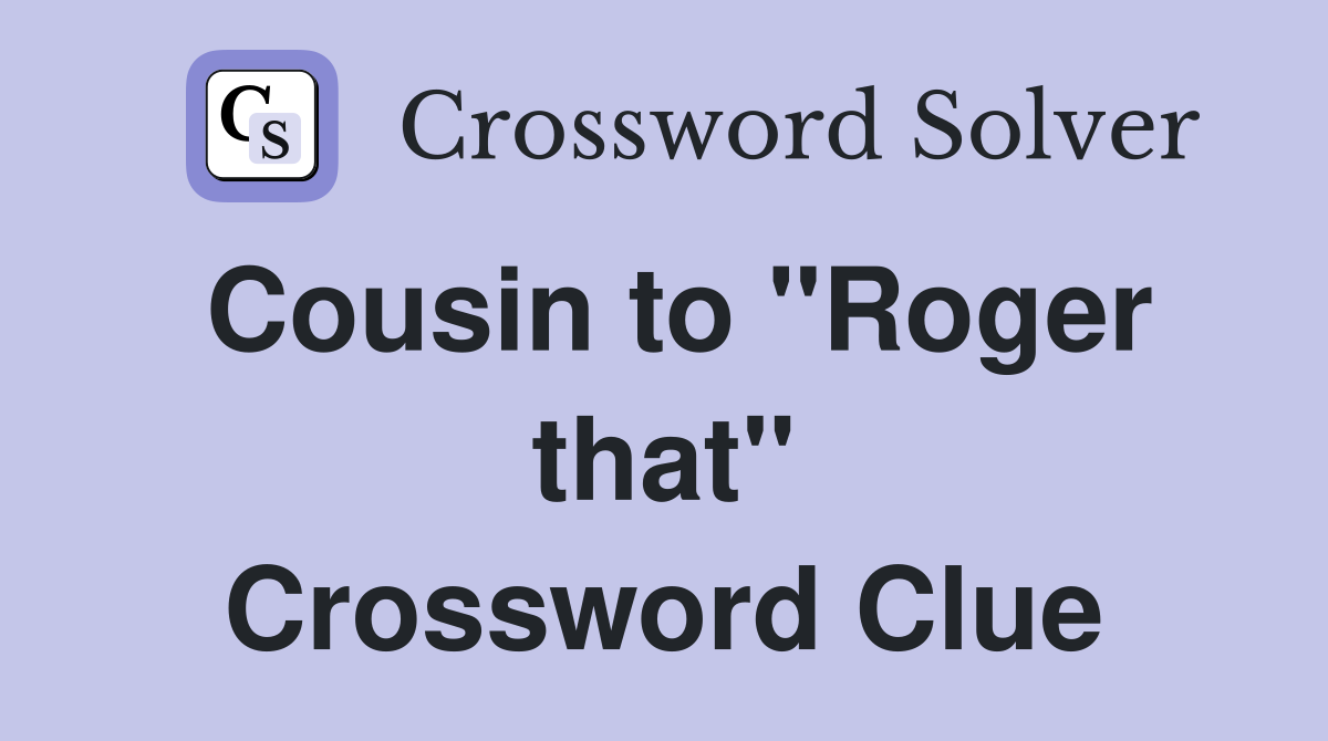 Cousin to "Roger that" Crossword Clue