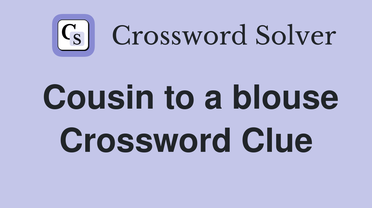Cousin to a blouse Crossword Clue