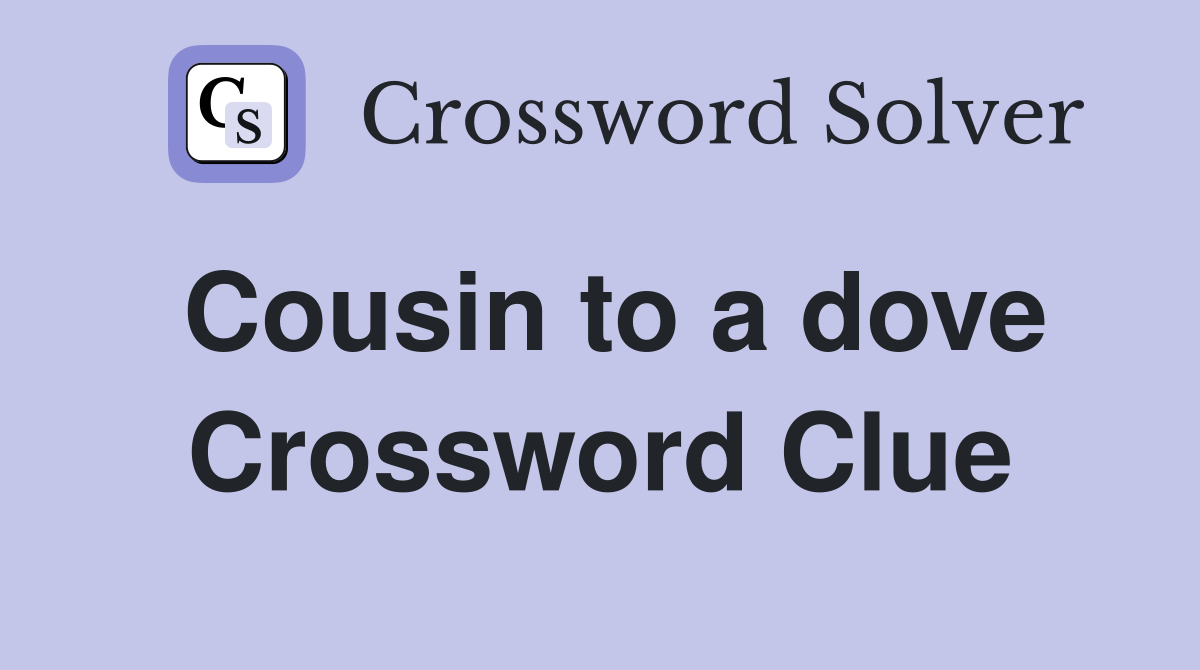 Cousin to a dove Crossword Clue