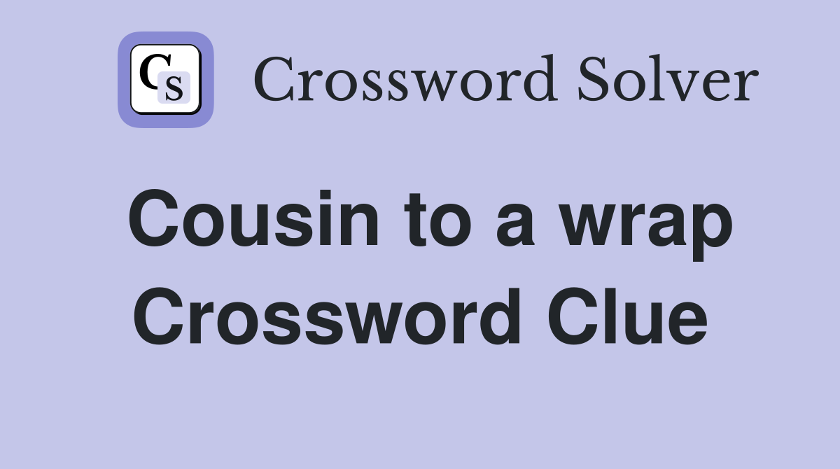 Cousin to a wrap Crossword Clue