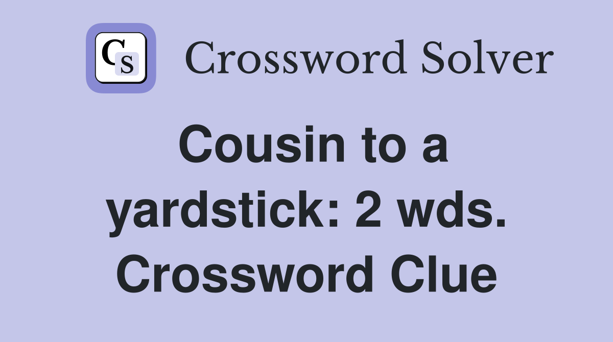 Cousin to a yardstick: 2 wds. Crossword Clue
