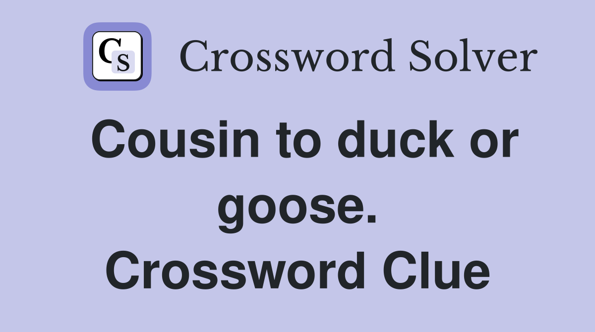 Cousin to duck or goose. Crossword Clue