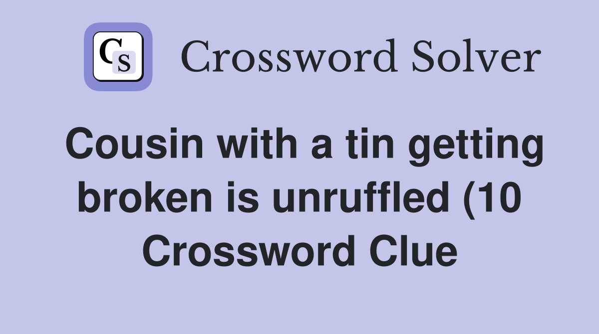 Cousin with a tin getting broken is unruffled (10) Crossword Clue Cousin with a tin getting broken is unruffled (10) Crossword Clue