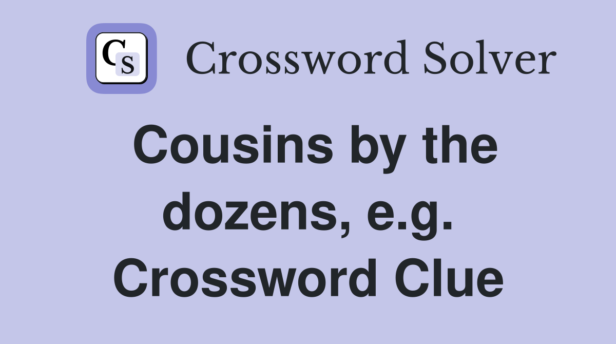 Cousins by the dozens, e.g. Crossword Clue