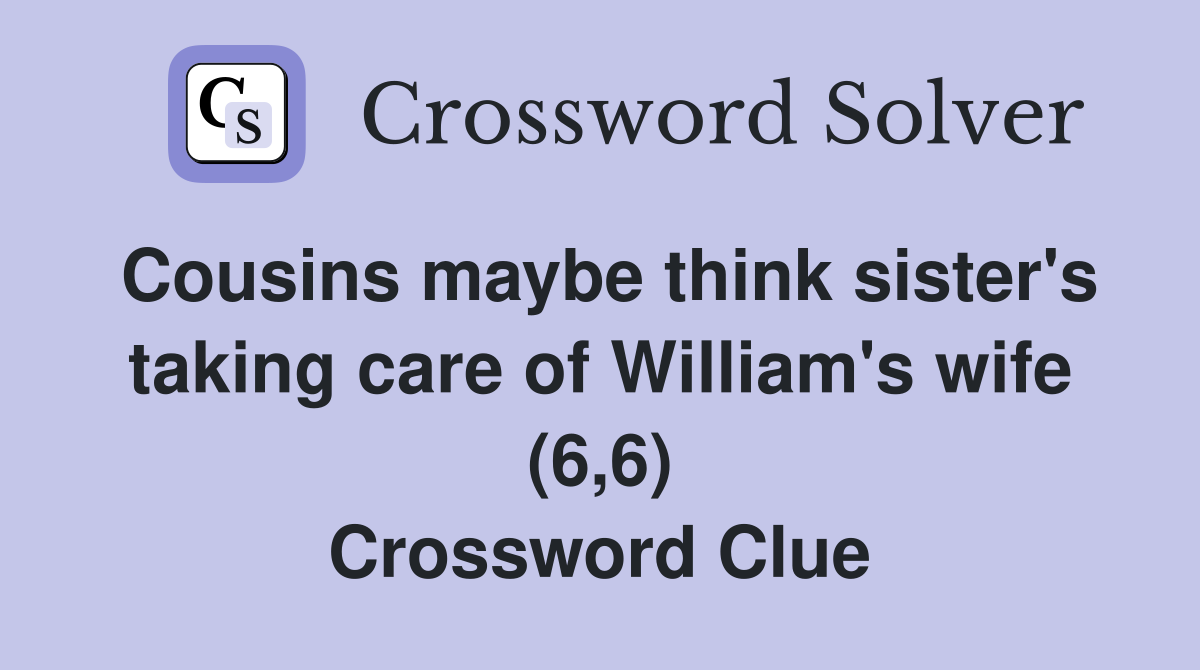 Cousins maybe think sister's taking care of William's wife (6,6) Crossword Clue