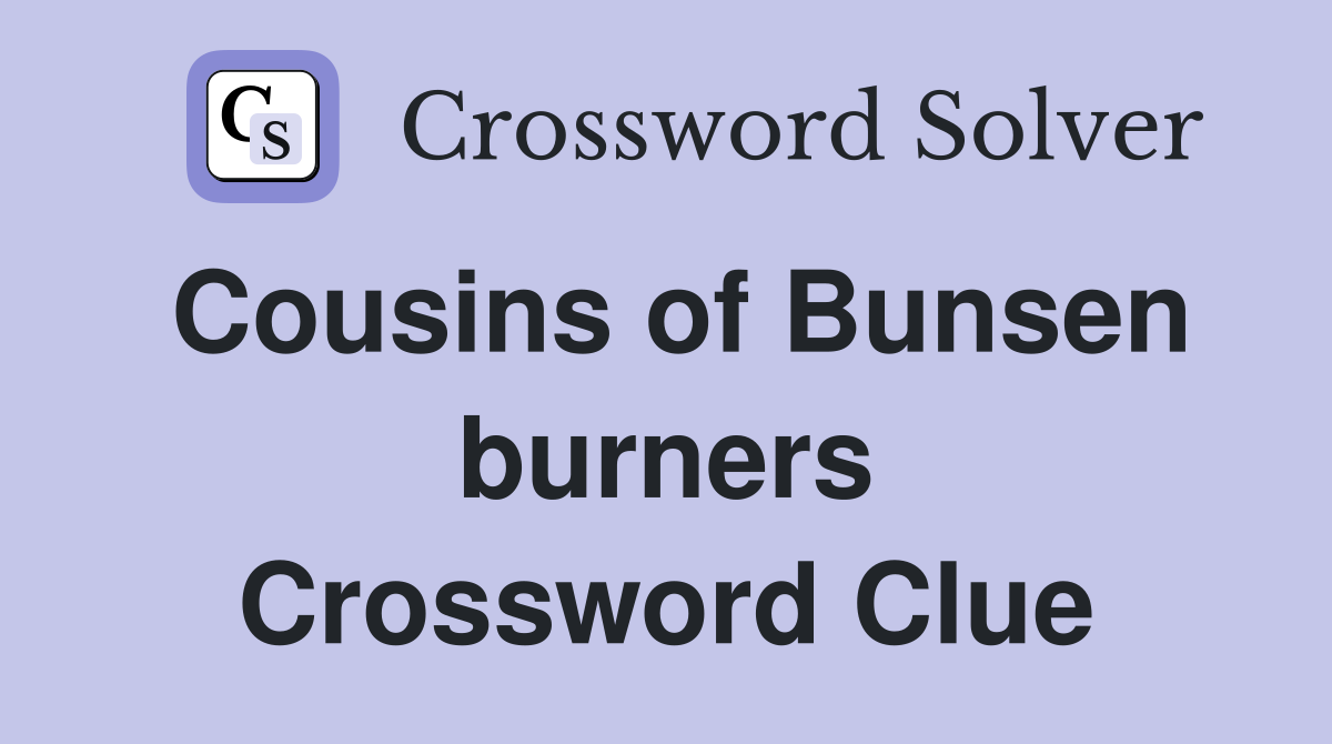 Cousins of Bunsen burners Crossword Clue