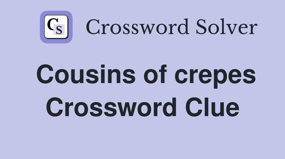 Cousins of crepes Crossword Clue