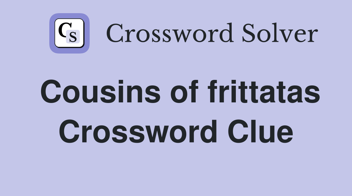Cousins of frittatas Crossword Clue