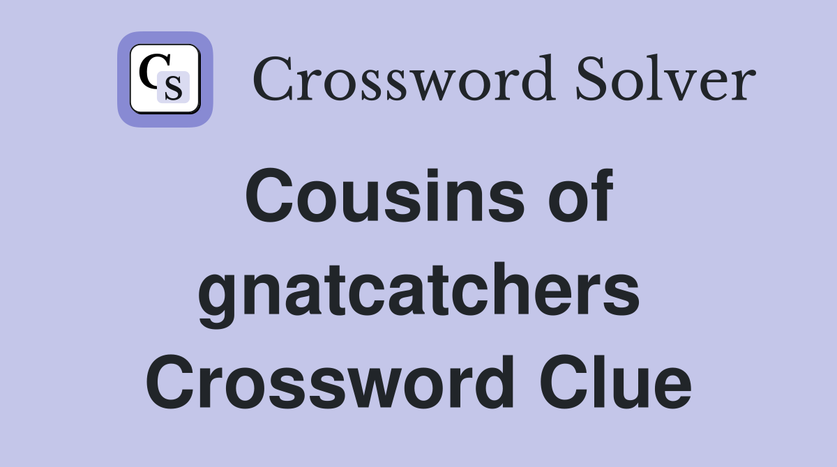 Cousins of gnatcatchers Crossword Clue