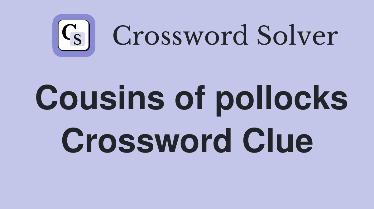 Cousins of pollocks Crossword Clue