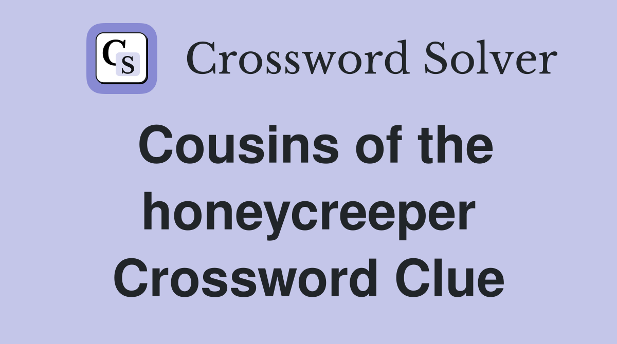 Cousins of the honeycreeper Crossword Clue