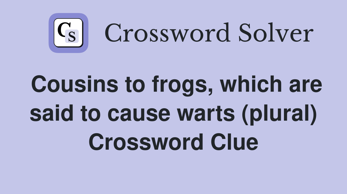 Cousins to frogs, which are said to cause warts (plural) Crossword Clue