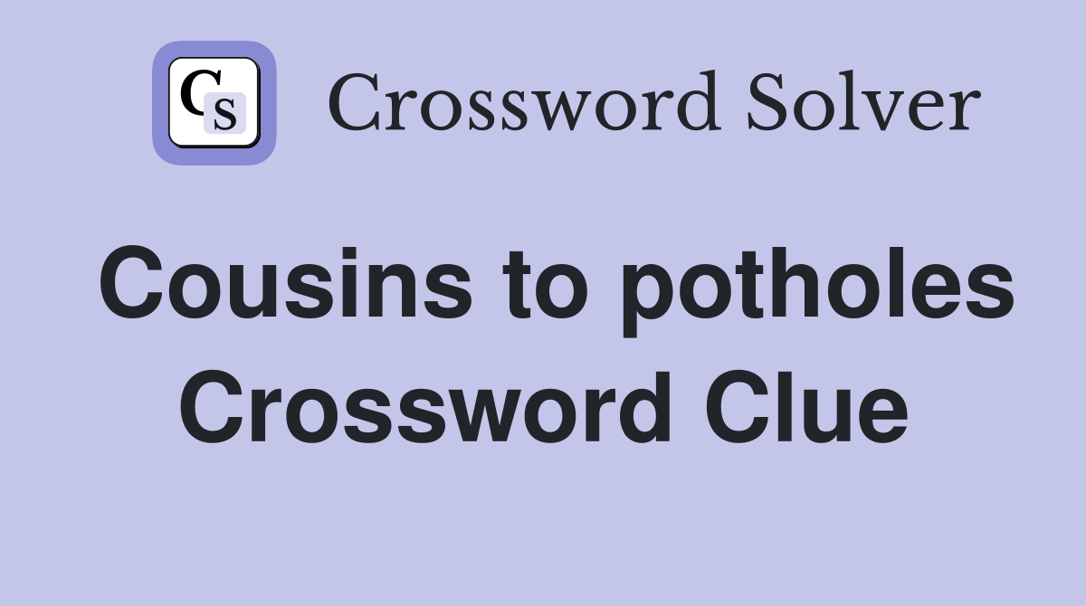 Cousins to potholes Crossword Clue