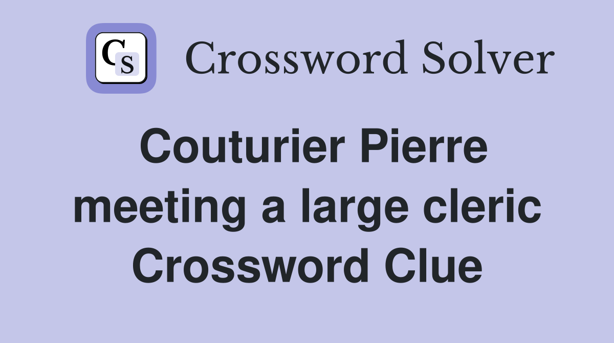 Couturier Pierre meeting a large cleric Crossword Clue Answers