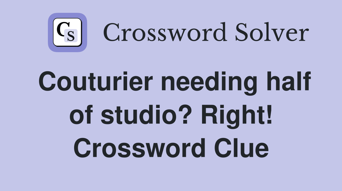 Couturier needing half of studio? Right! Crossword Clue