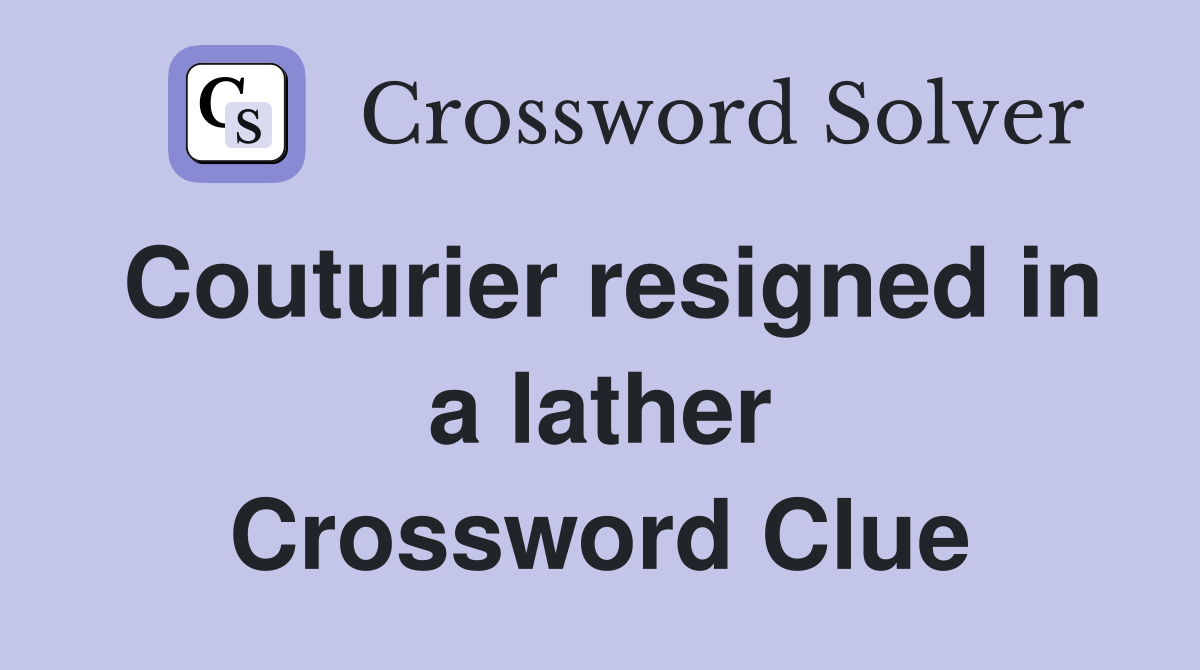 Couturier resigned in a lather Crossword Clue