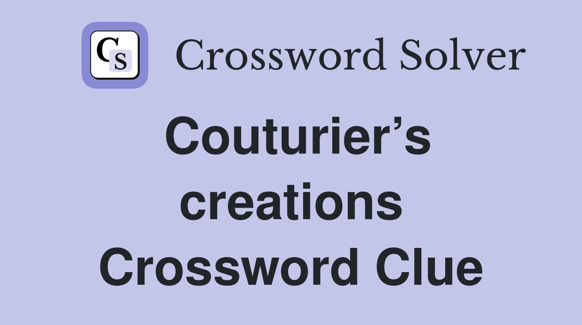 Couturier’s creations Crossword Clue