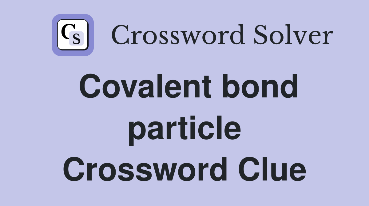 Covalent bond particle Crossword Clue
