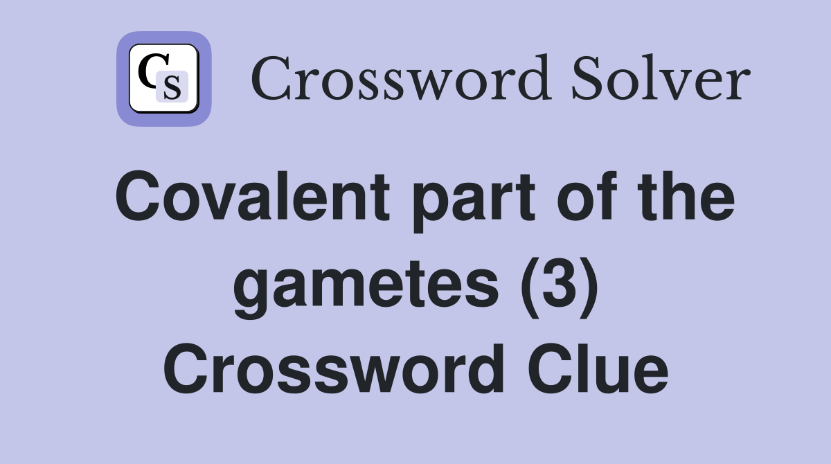 Covalent part of the gametes (3) Crossword Clue