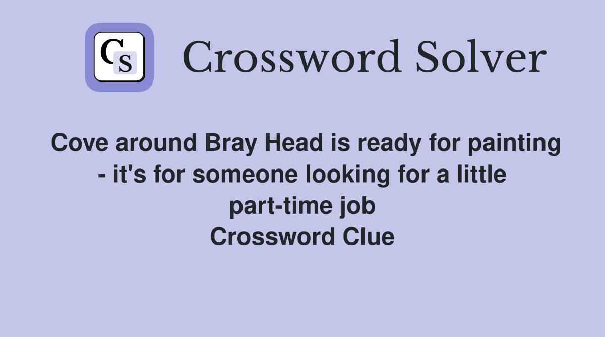 Cove around Bray Head is ready for painting - it's for someone looking for a little part-time job Crossword Clue