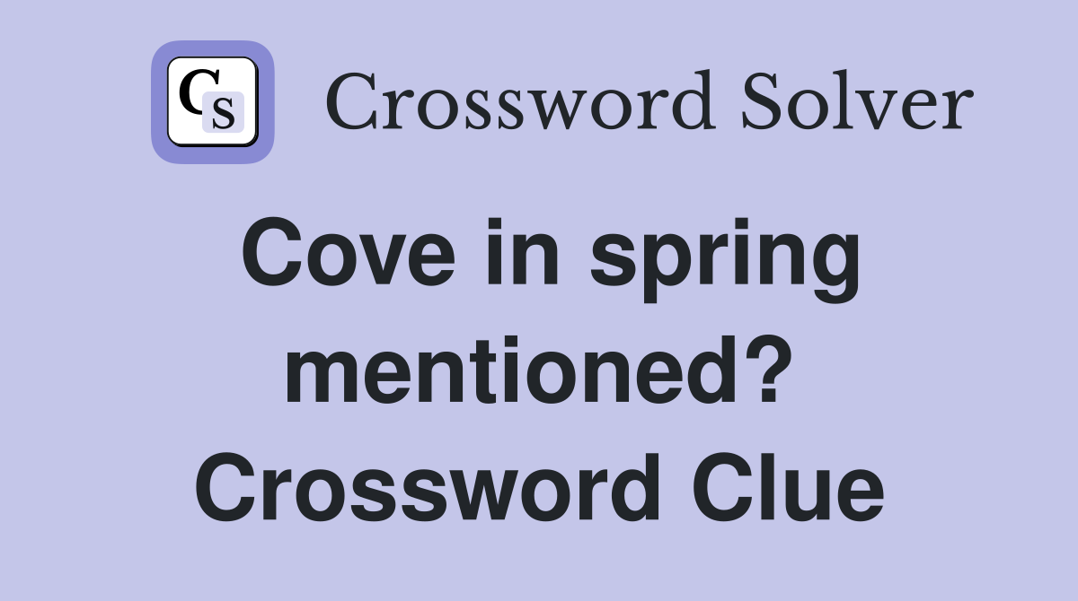 Cove in spring mentioned? Crossword Clue