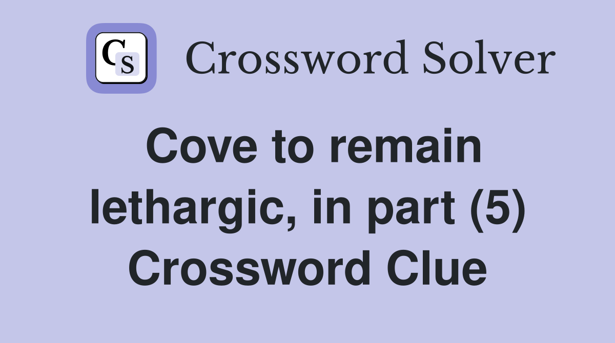 Cove to remain lethargic, in part (5) Crossword Clue