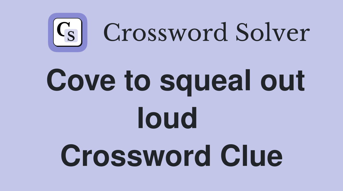 Cove to squeal out loud  Crossword Clue