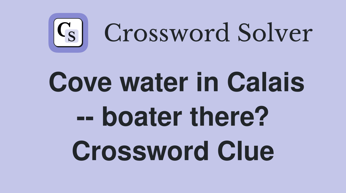 Cove water in Calais -- boater there? Crossword Clue