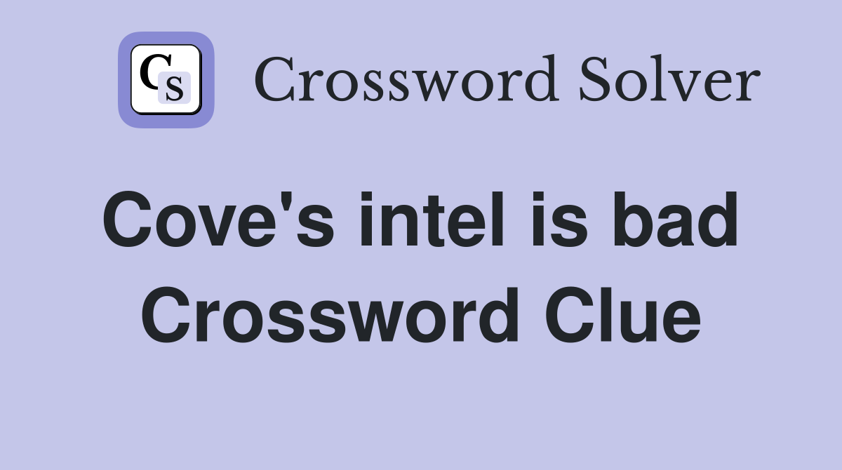 Cove's intel is bad  Crossword Clue