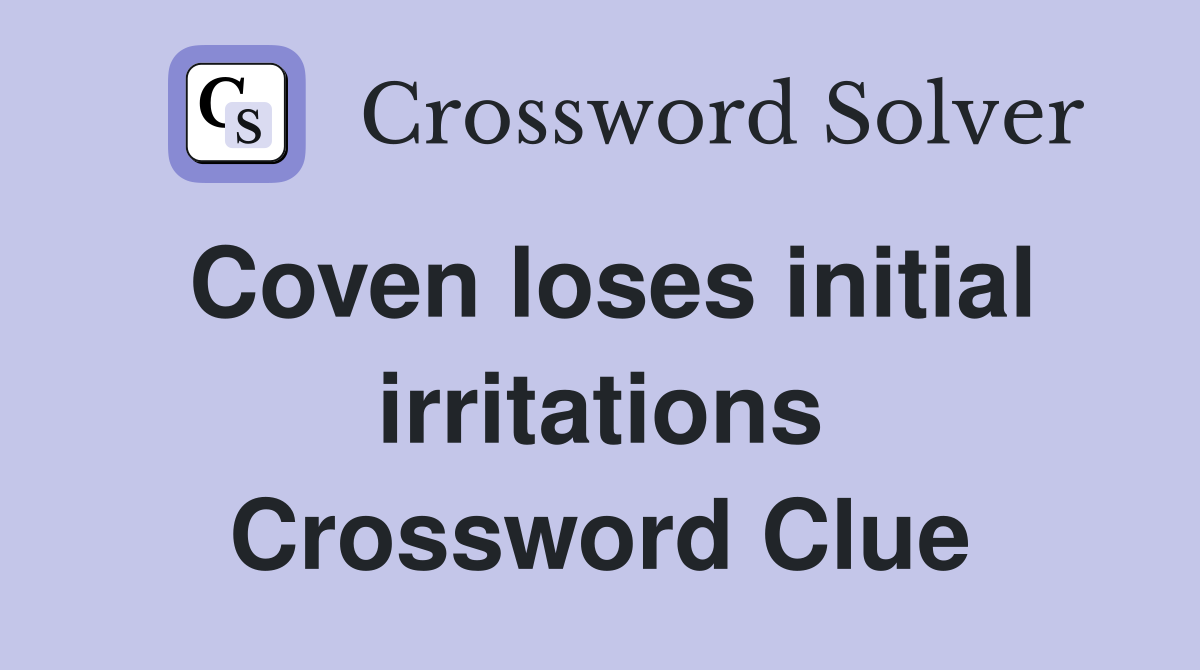 Coven loses initial irritations Crossword Clue