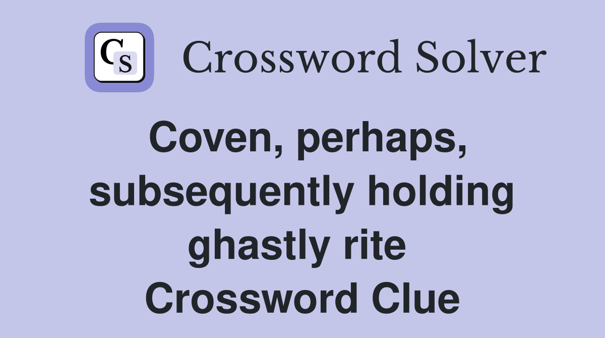 Coven, perhaps, subsequently holding ghastly rite  Crossword Clue