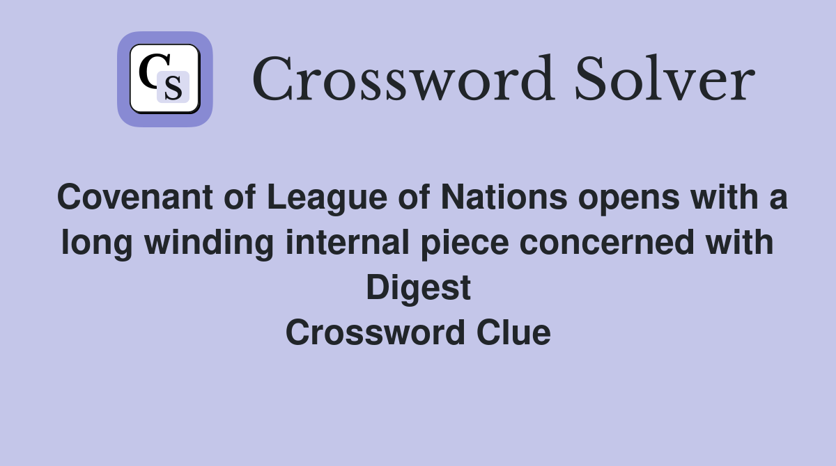 Covenant of League of Nations opens with a long winding internal piece concerned with Digest Crossword Clue