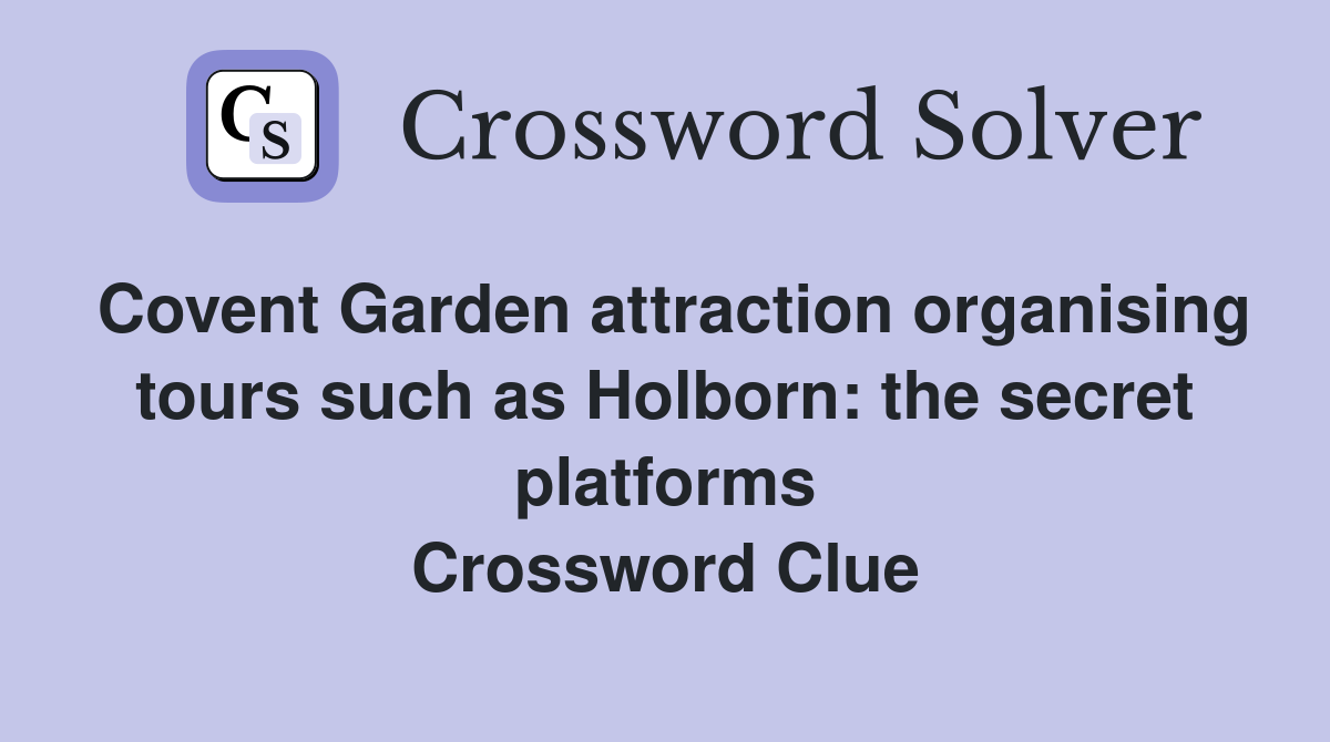 Covent Garden attraction organising tours such as Holborn: the secret platforms Crossword Clue