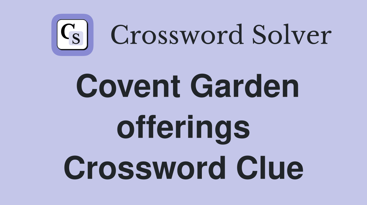 Covent Garden offerings Crossword Clue