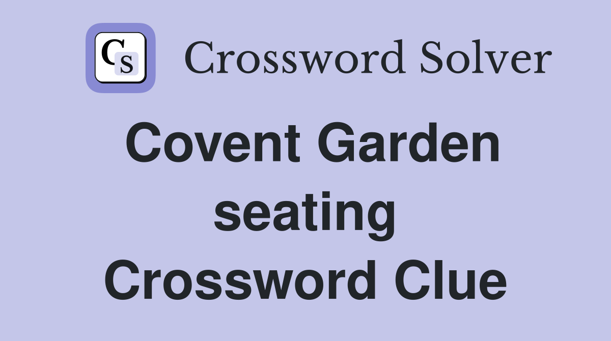 Covent Garden seating Crossword Clue