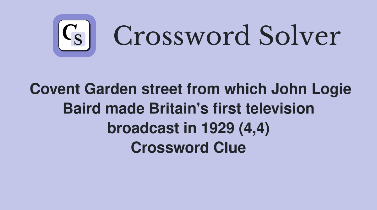 Covent Garden street from which John Logie Baird made Britain's first television broadcast in 1929 (4,4) Crossword Clue