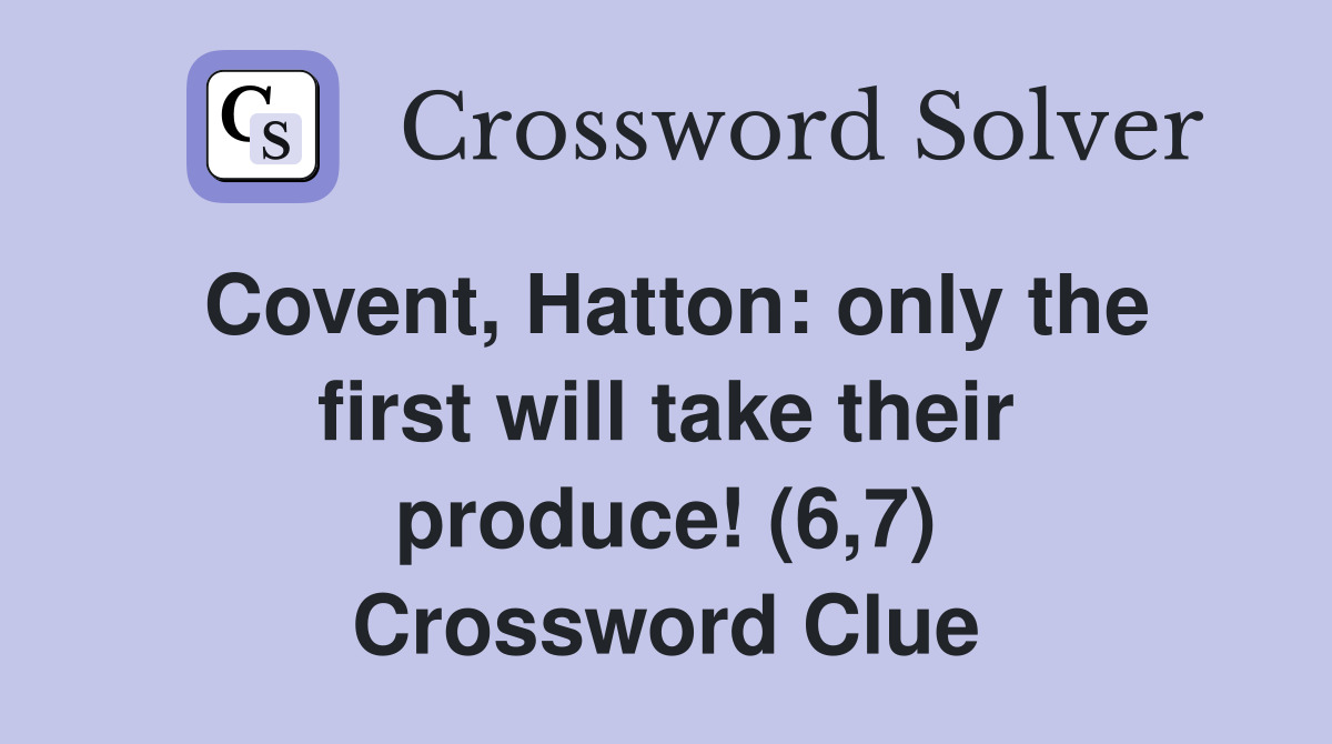 Covent, Hatton: only the first will take their produce! (6,7) Crossword Clue