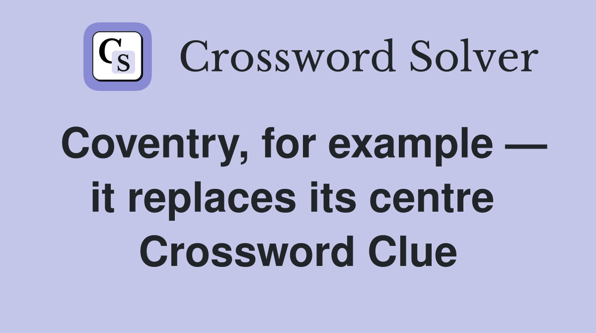 Coventry, for example — it replaces its centre  Crossword Clue