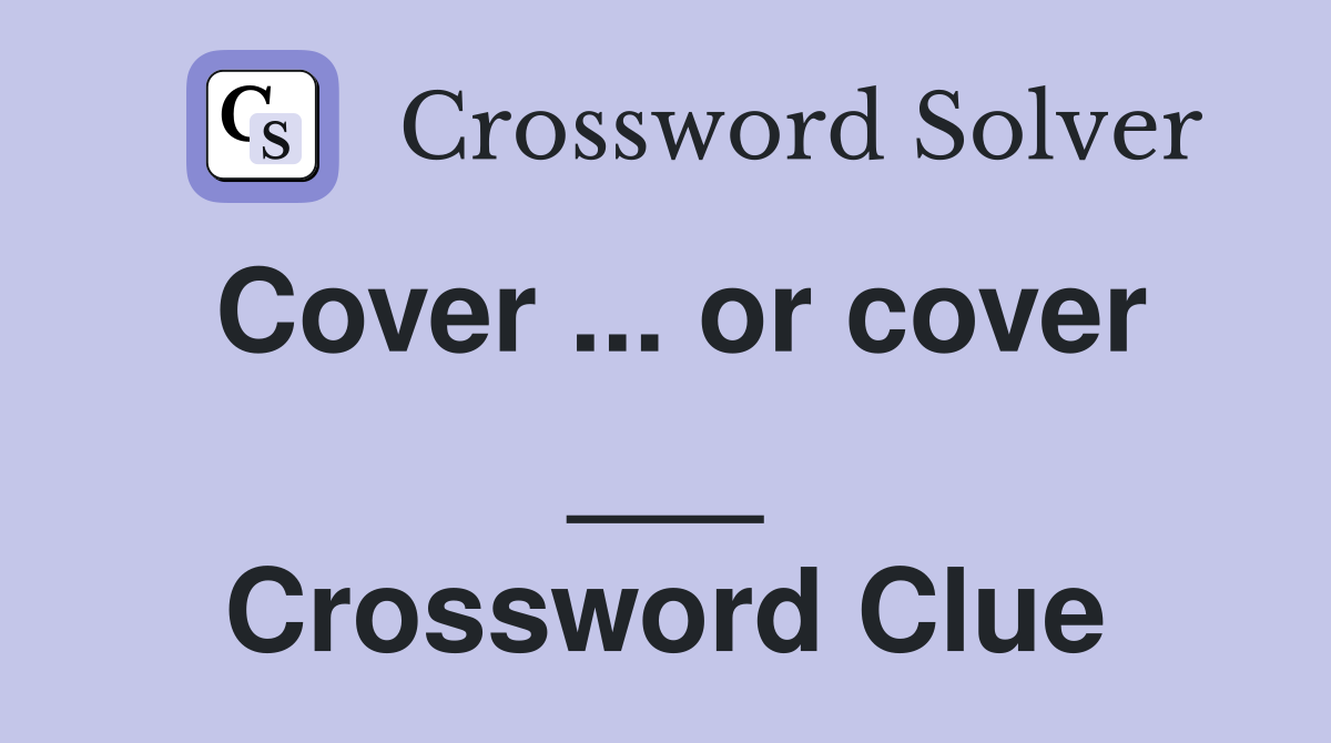 Cover ... or cover ___ Crossword Clue
