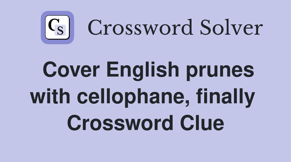 Cover English prunes with cellophane, finally  Crossword Clue