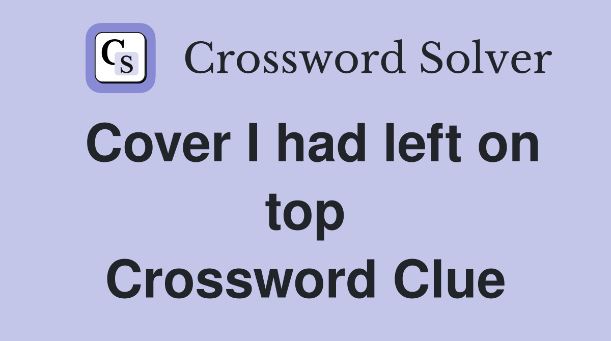 Cover I had left on top Crossword Clue
