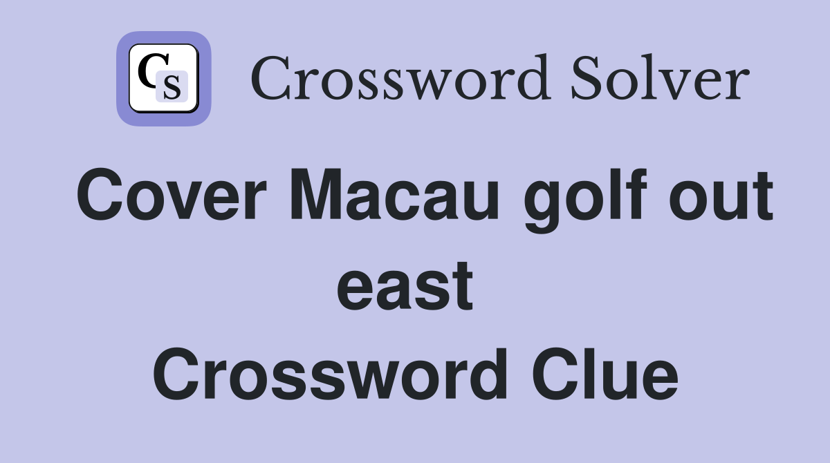 Cover Macau golf out east  Crossword Clue